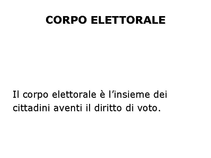 CORPO ELETTORALE Il corpo elettorale è l’insieme dei cittadini aventi il diritto di voto.