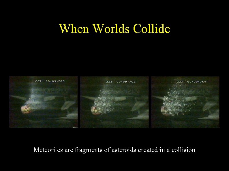 When Worlds Collide Meteorites are fragments of asteroids created in a collision 