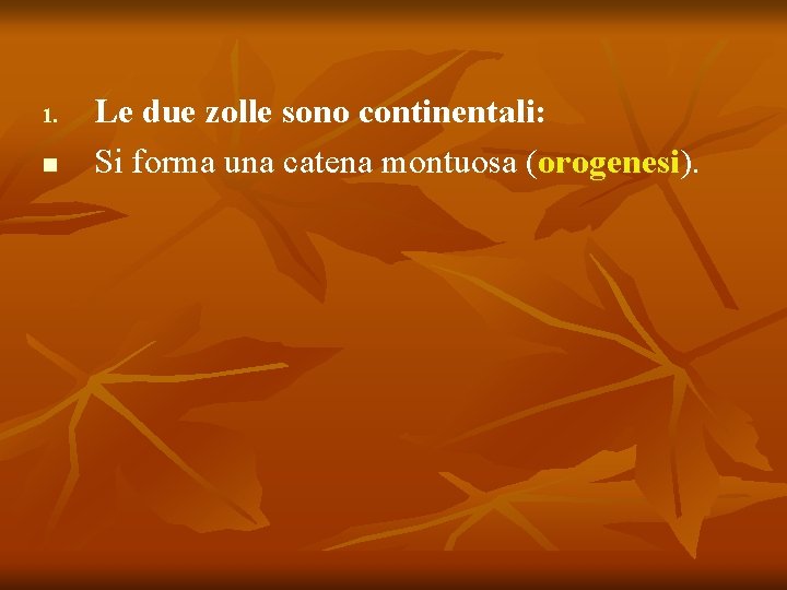 1. n Le due zolle sono continentali: Si forma una catena montuosa (orogenesi). 1. n Le due zolle sono continentali: Si forma una catena montuosa (orogenesi).
