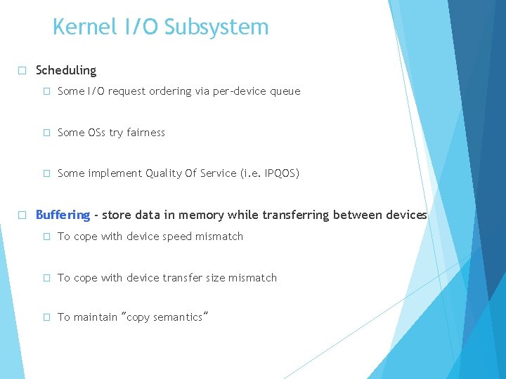 Kernel I/O Subsystem � � Scheduling � Some I/O request ordering via per-device queue