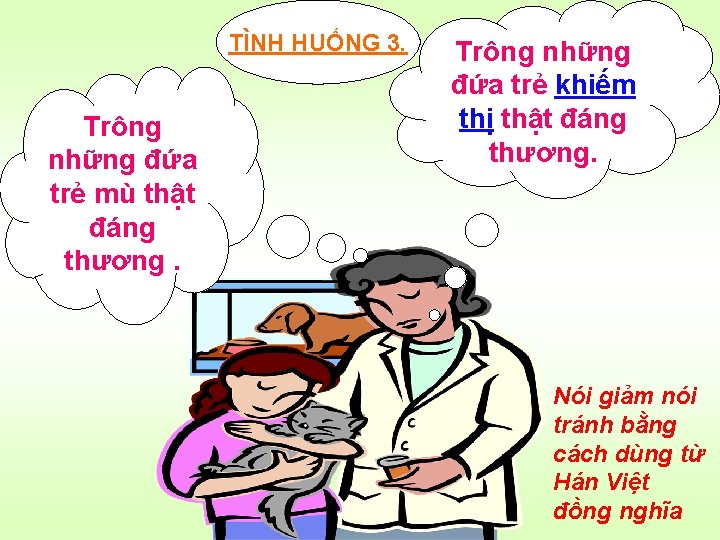 TÌNH HUỐNG 3. Trông những đứa trẻ mù thật đáng thương. Trông những đứa