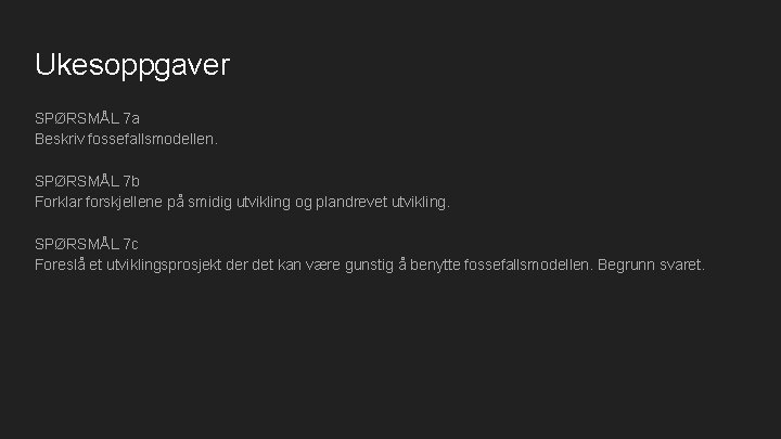 Ukesoppgaver SPØRSMÅL 7 a Beskriv fossefallsmodellen. SPØRSMÅL 7 b Forklar forskjellene på smidig utvikling