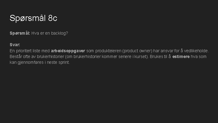 Spørsmål 8 c Spørsmål: Hva er en backlog? Svar: En prioritert liste med arbeidsoppgaver