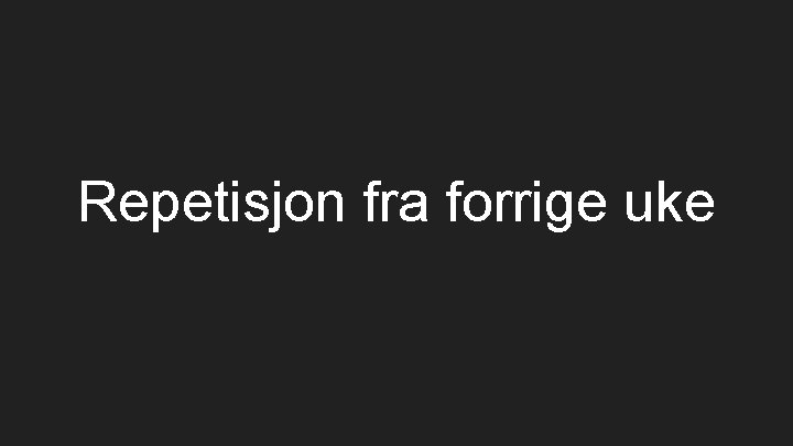 Repetisjon fra forrige uke 