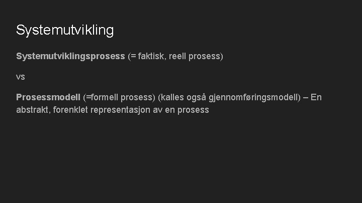 Systemutviklingsprosess (= faktisk, reell prosess) vs Prosessmodell (=formell prosess) (kalles også gjennomføringsmodell) – En