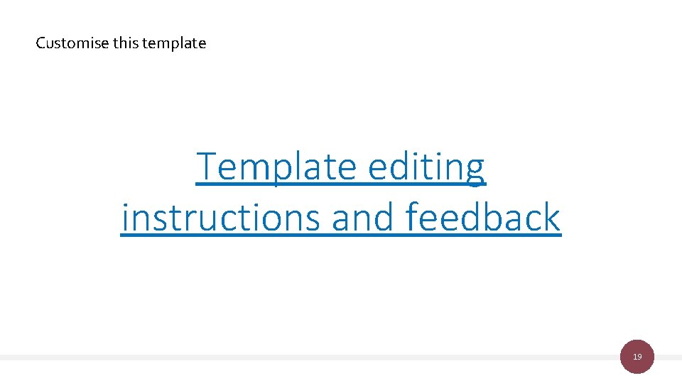 Customise this template Template editing instructions and feedback 19 