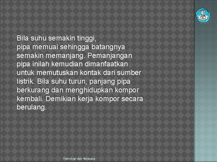 Bila suhu semakin tinggi, pipa memuai sehingga batangnya semakin memanjang. Pemanjangan pipa inilah kemudian