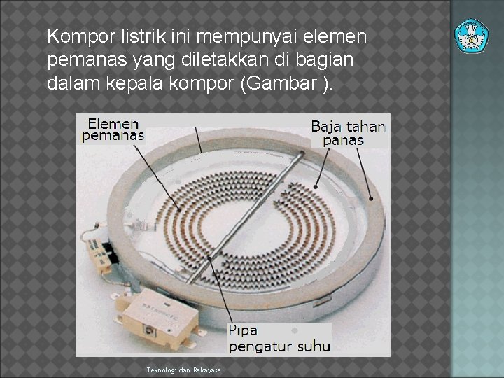 Kompor listrik ini mempunyai elemen pemanas yang diletakkan di bagian dalam kepala kompor (Gambar