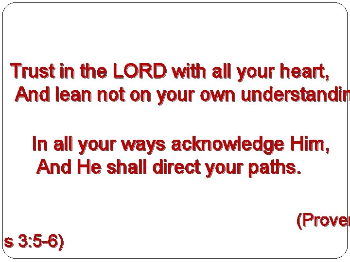  Trust in the LORD with all your heart, And lean not on your