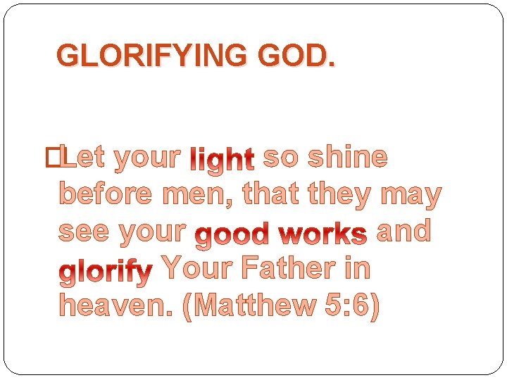 GLORIFYING GOD. �Let your so shine before men, that they may see your and
