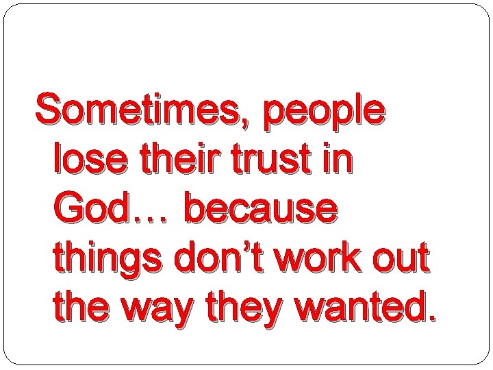 Sometimes, people lose their trust in God… because things don’t work out the way