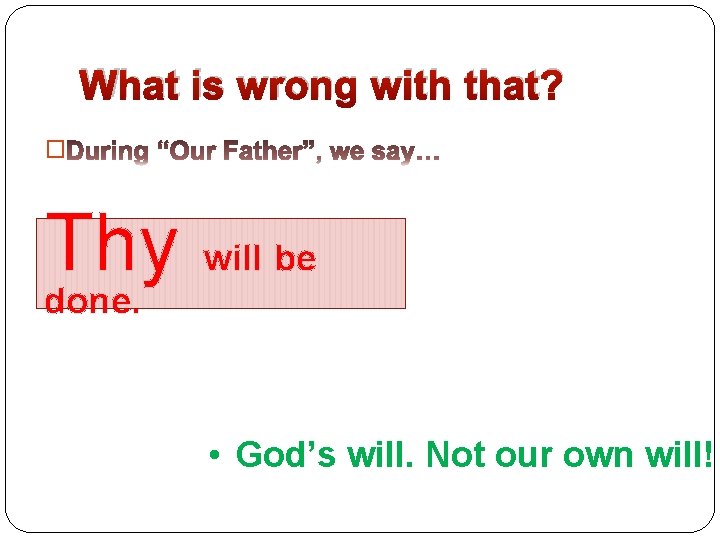 What is wrong with that? � Thy will be done. • God’s will. Not
