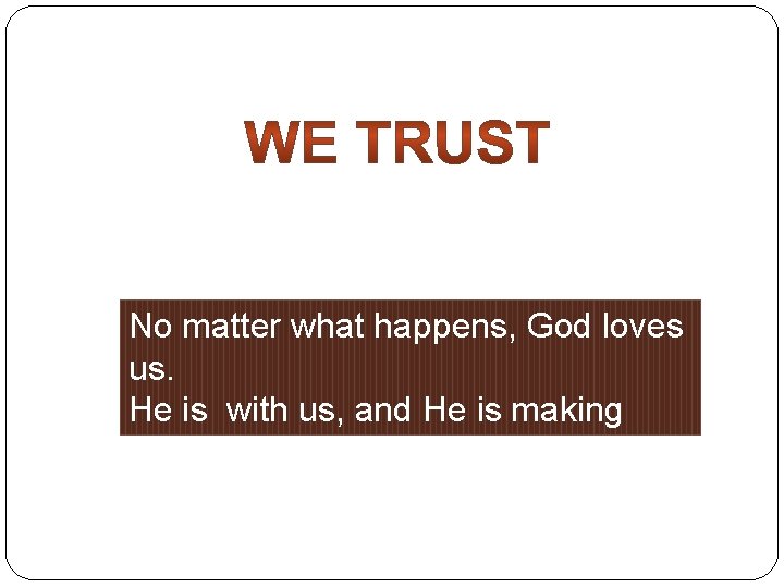 No matter what happens, God loves us. He is with us, and He is