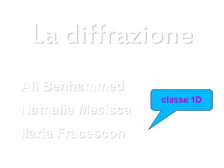 La diffrazione Alì Benhammed Nathalie Mesisca Ilaria Fracescon classe 1 D 