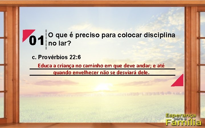 01 O que é preciso para colocar disciplina no lar? c. Provérbios 22: 6 01 O que é preciso para colocar disciplina no lar? c. Provérbios 22: 6