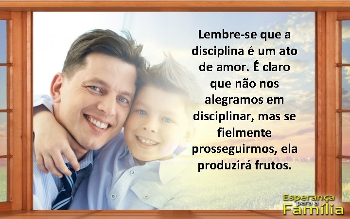 Lembre-se que a disciplina é um ato de amor. É claro que não nos Lembre-se que a disciplina é um ato de amor. É claro que não nos