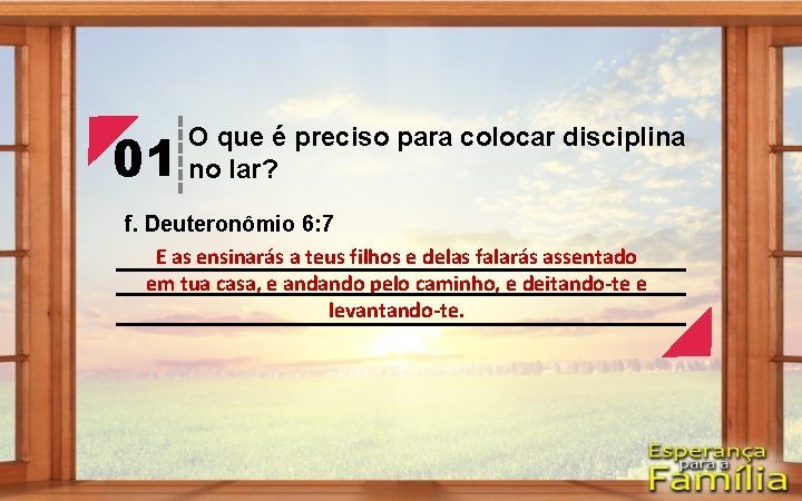 01 O que é preciso para colocar disciplina no lar? f. Deuteronômio 6: 7