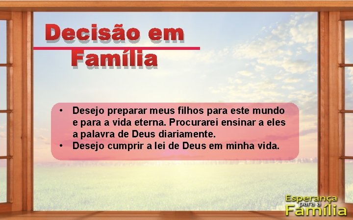 Decisão em Família • Desejo preparar meus filhos para este mundo e para a Decisão em Família • Desejo preparar meus filhos para este mundo e para a