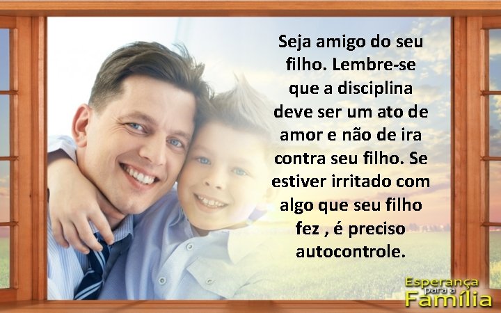 Seja amigo do seu filho. Lembre-se que a disciplina deve ser um ato de Seja amigo do seu filho. Lembre-se que a disciplina deve ser um ato de