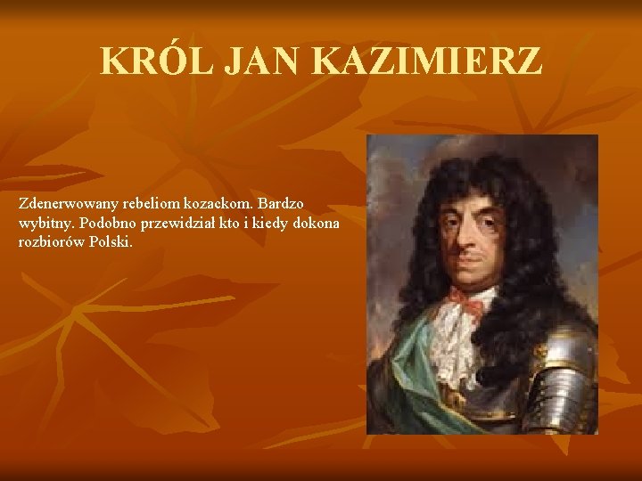 KRÓL JAN KAZIMIERZ Zdenerwowany rebeliom kozackom. Bardzo wybitny. Podobno przewidział kto i kiedy dokona