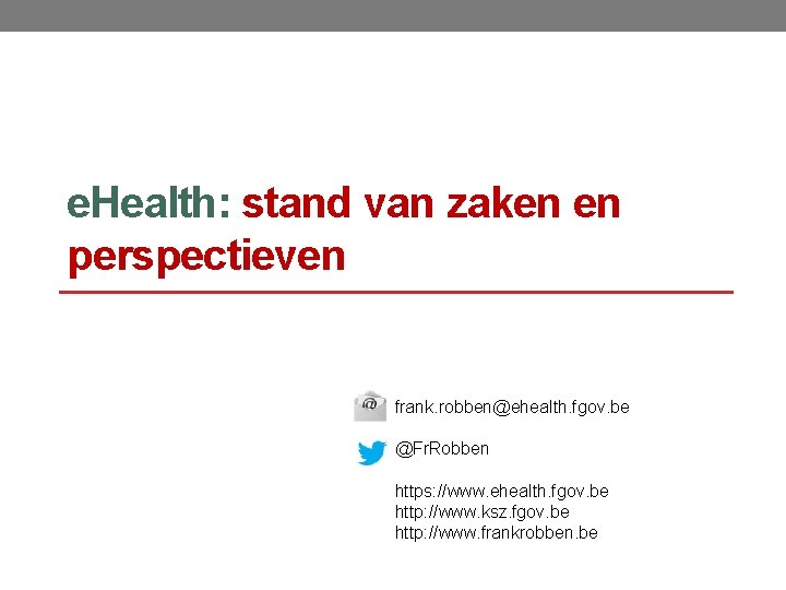 e. Health: stand van zaken en perspectieven frank. robben@ehealth. fgov. be @Fr. Robben https: