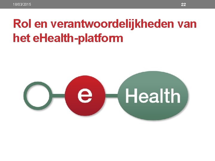 18/03/2015 22 Rol en verantwoordelijkheden van het e. Health-platform 