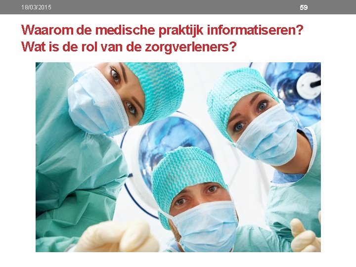 18/03/2015 59 Waarom de medische praktijk informatiseren? Wat is de rol van de zorgverleners?