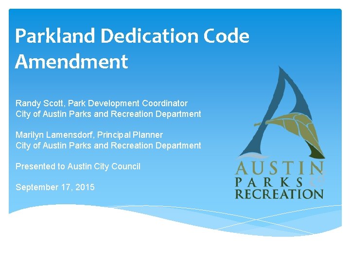 Parkland Dedication Code Amendment Randy Scott, Park Development Coordinator City of Austin Parks and