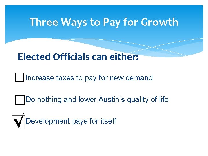 Three Ways to Pay for Growth Elected Officials can either: Increase taxes to pay