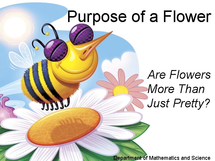  Purpose of a Flower Are Flowers More Than Just Pretty? Department of Mathematics