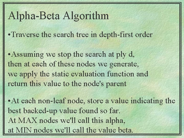 Alpha-Beta Algorithm • Traverse the search tree in depth-first order • Assuming we stop