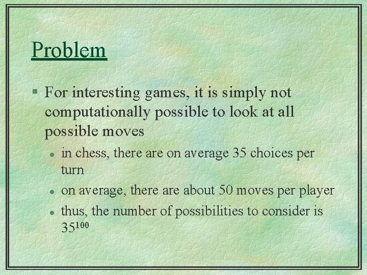 Problem § For interesting games, it is simply not computationally possible to look at