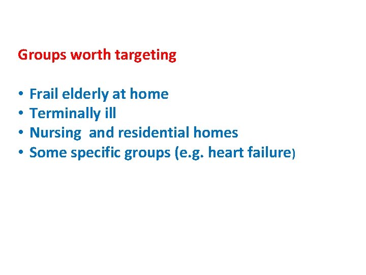 Groups worth targeting • • Frail elderly at home Terminally ill Nursing and residential