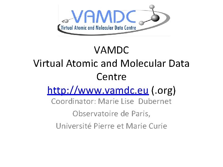 VAMDC Virtual Atomic and Molecular Data Centre http: //www. vamdc. eu (. org) Coordinator: