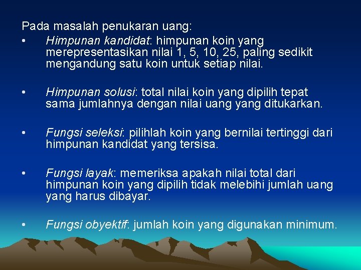 Pada masalah penukaran uang: • Himpunan kandidat: himpunan koin yang merepresentasikan nilai 1, 5,