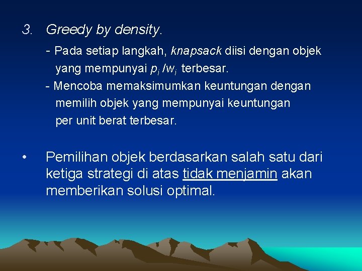 3. Greedy by density. - Pada setiap langkah, knapsack diisi dengan objek yang mempunyai