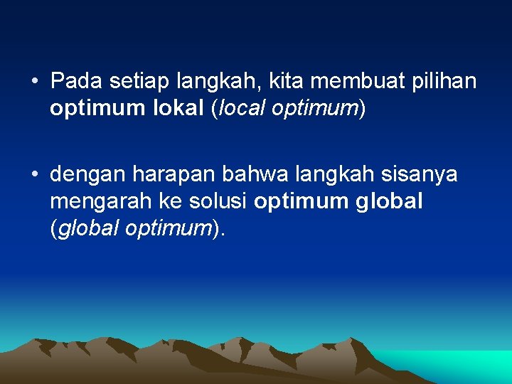  • Pada setiap langkah, kita membuat pilihan optimum lokal (local optimum) • dengan