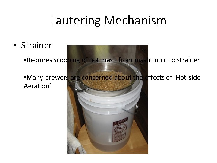 Lautering Mechanism • Strainer • Requires scooping of hot mash from mash tun into