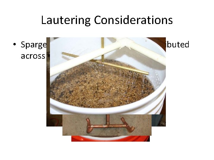 Lautering Considerations • Sparge water must be uniformly distributed across top of grainbed 