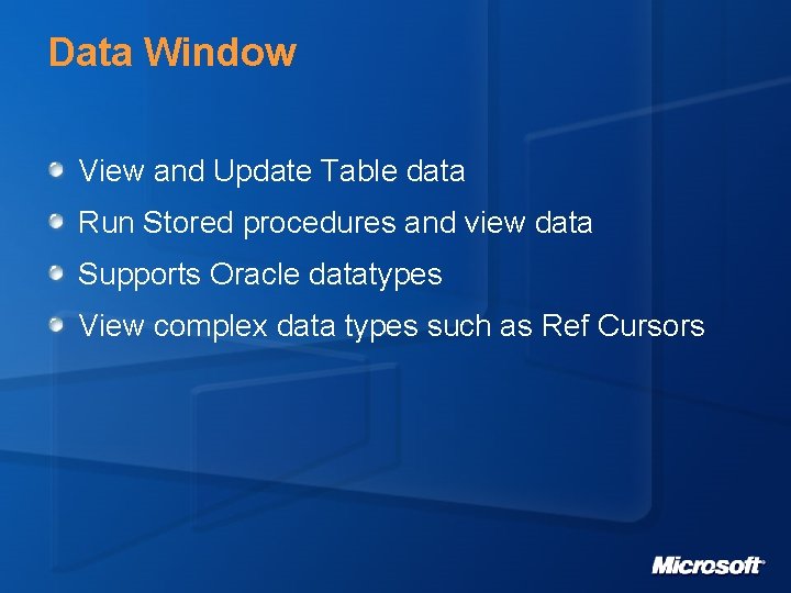 Data Window View and Update Table data Run Stored procedures and view data Supports