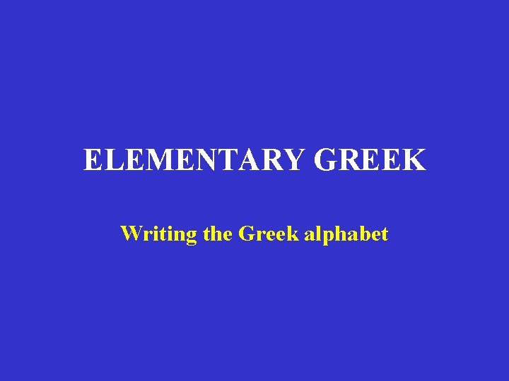 ELEMENTARY GREEK Writing the Greek alphabet ELEMENTARY GREEK Writing the Greek alphabet