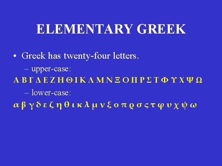 ELEMENTARY GREEK • Greek has twenty-four letters. – upper-case: ΑΒΓΔΕΖΗΘΙΚΛΜΝΞΟΠΡΣΤΦΥΧΨΩ – lower-case: αβγδεζηθικλμνξοπρσςτφυχψω ELEMENTARY GREEK • Greek has twenty-four letters. – upper-case: ΑΒΓΔΕΖΗΘΙΚΛΜΝΞΟΠΡΣΤΦΥΧΨΩ – lower-case: αβγδεζηθικλμνξοπρσςτφυχψω