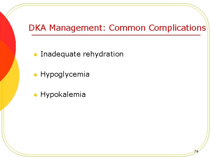DKA Management: Common Complications l Inadequate rehydration l Hypoglycemia l Hypokalemia 74 