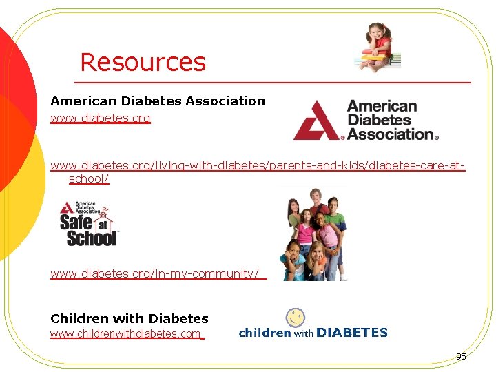 Resources American Diabetes Association www. diabetes. org/living-with-diabetes/parents-and-kids/diabetes-care-atschool/ www. diabetes. org/in-my-community/ Children with Diabetes www.