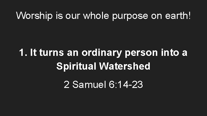 Worship is our whole purpose on earth! 1. It turns an ordinary person into