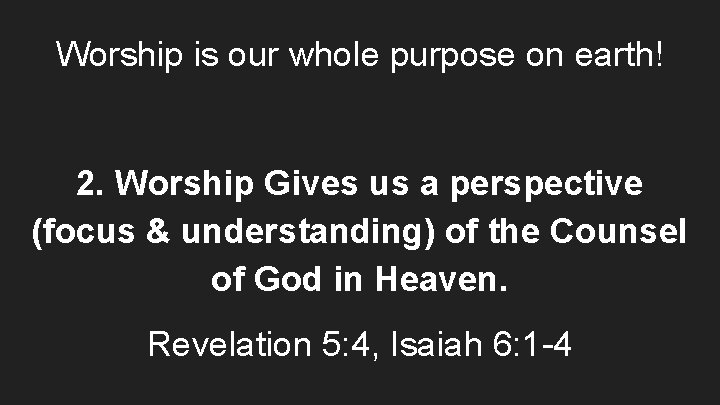Worship is our whole purpose on earth! 2. Worship Gives us a perspective (focus