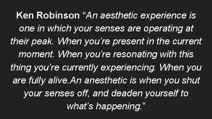 Ken Robinson “An aesthetic experience is one in which your senses are operating at