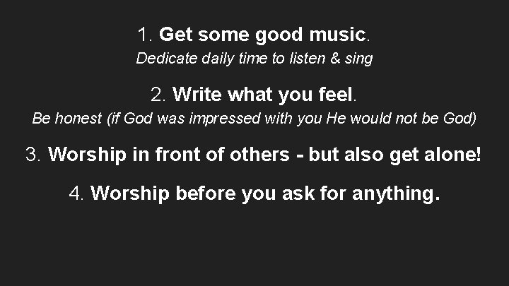 1. Get some good music. Dedicate daily time to listen & sing 2. Write