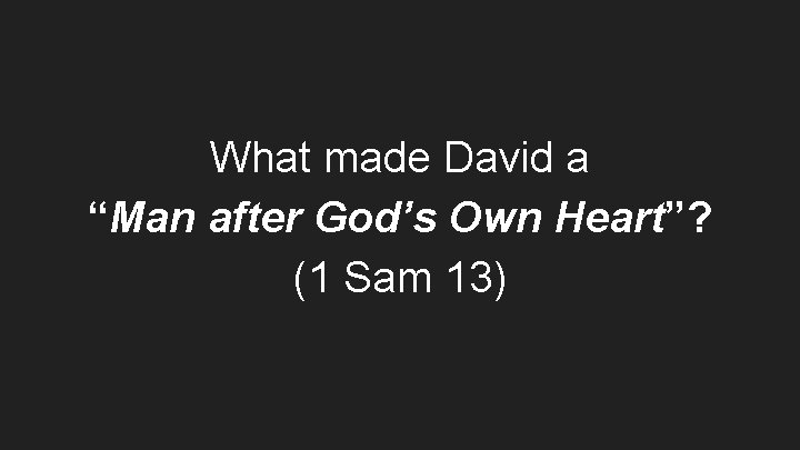 What made David a “Man after God’s Own Heart”? (1 Sam 13) 