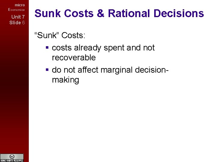 micro Economics Unit 7 Slide 6 Sunk Costs & Rational Decisions “Sunk” Costs: costs